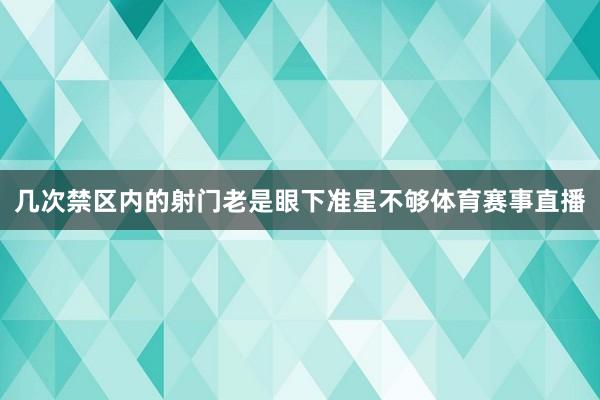 几次禁区内的射门老是眼下准星不够体育赛事直播