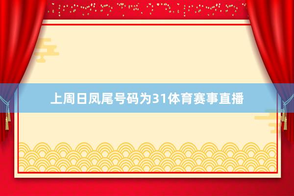 上周日凤尾号码为31体育赛事直播