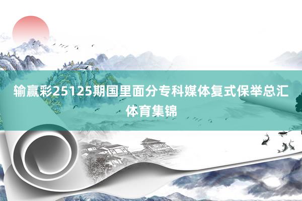 输赢彩25125期国里面分专科媒体复式保举总汇体育集锦