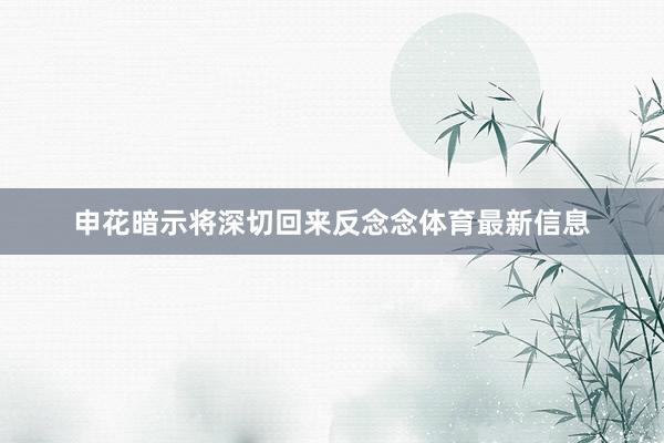 申花暗示将深切回来反念念体育最新信息