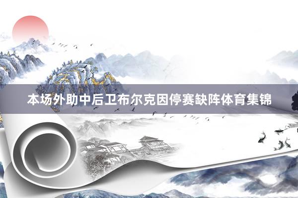 本场外助中后卫布尔克因停赛缺阵体育集锦