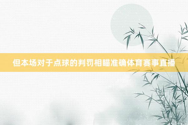 但本场对于点球的判罚相瞄准确体育赛事直播