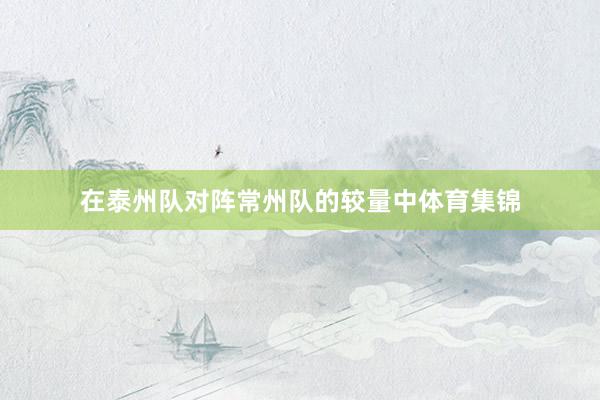 在泰州队对阵常州队的较量中体育集锦