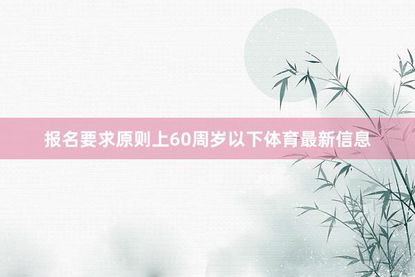 报名要求原则上60周岁以下体育最新信息
