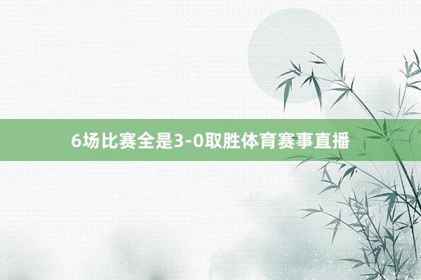 6场比赛全是3-0取胜体育赛事直播