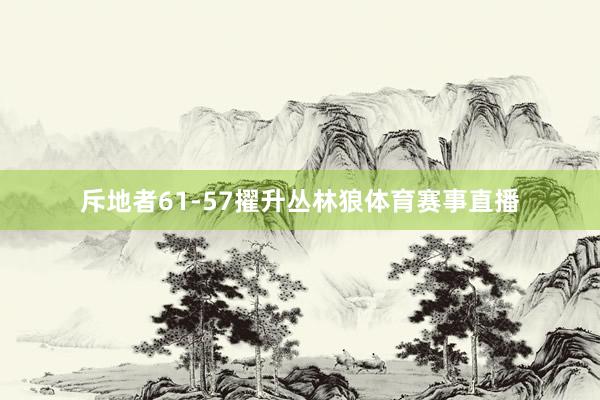斥地者61-57擢升丛林狼体育赛事直播