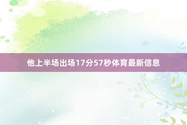 他上半场出场17分57秒体育最新信息