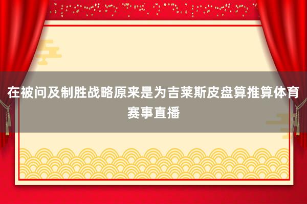 在被问及制胜战略原来是为吉莱斯皮盘算推算体育赛事直播