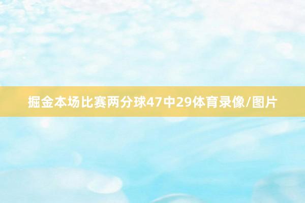 掘金本场比赛两分球47中29体育录像/图片