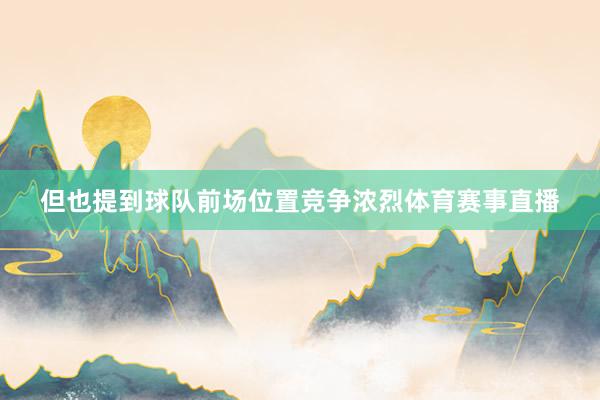 但也提到球队前场位置竞争浓烈体育赛事直播