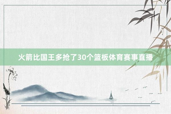 火箭比国王多抢了30个篮板体育赛事直播