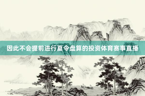 因此不会提前进行夏令盘算的投资体育赛事直播