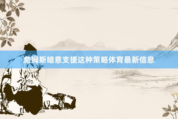 詹姆斯暗意支援这种策略体育最新信息