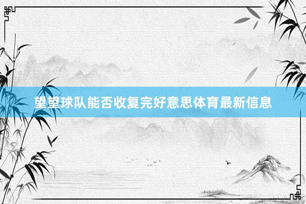 望望球队能否收复完好意思体育最新信息