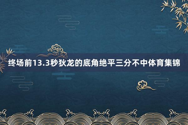 终场前13.3秒狄龙的底角绝平三分不中体育集锦