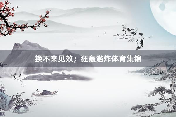 换不来见效；狂轰滥炸体育集锦