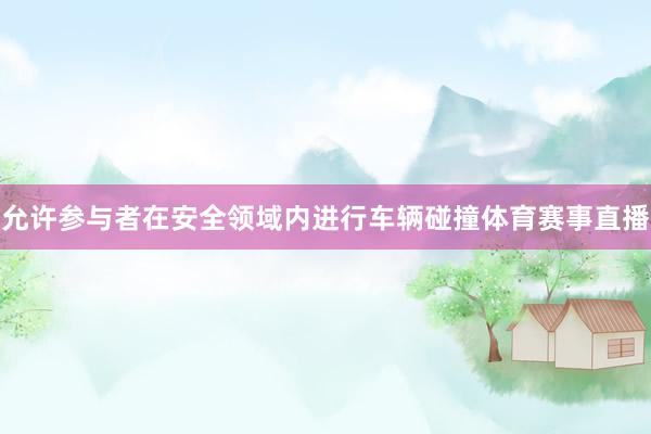 允许参与者在安全领域内进行车辆碰撞体育赛事直播