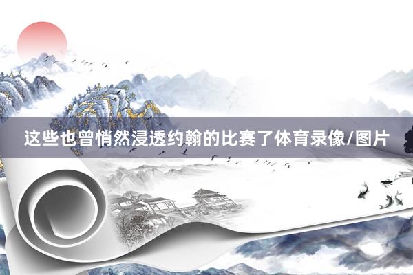 这些也曾悄然浸透约翰的比赛了体育录像/图片