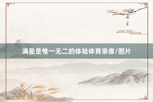满盈是惟一无二的体验体育录像/图片