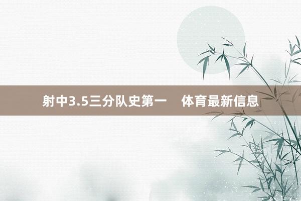 射中3.5三分队史第一    体育最新信息