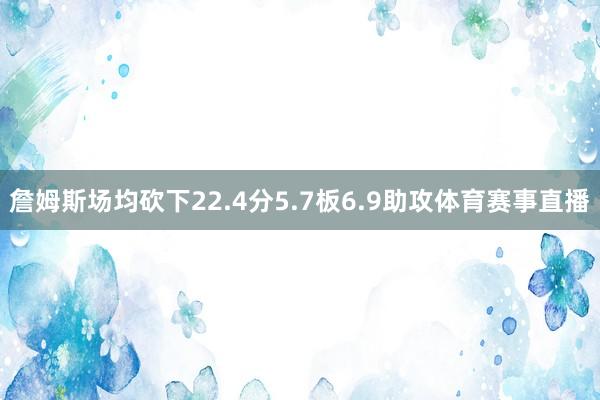 詹姆斯场均砍下22.4分5.7板6.9助攻体育赛事直播