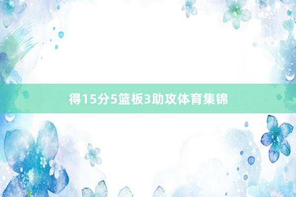 得15分5篮板3助攻体育集锦