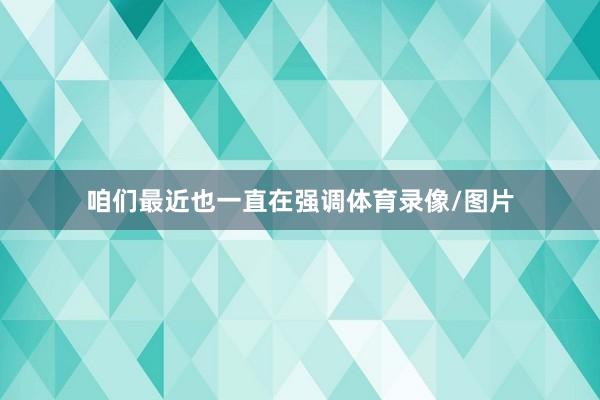 咱们最近也一直在强调体育录像/图片