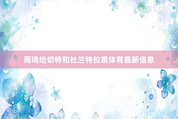 周琦给切特和杜兰特拉票体育最新信息