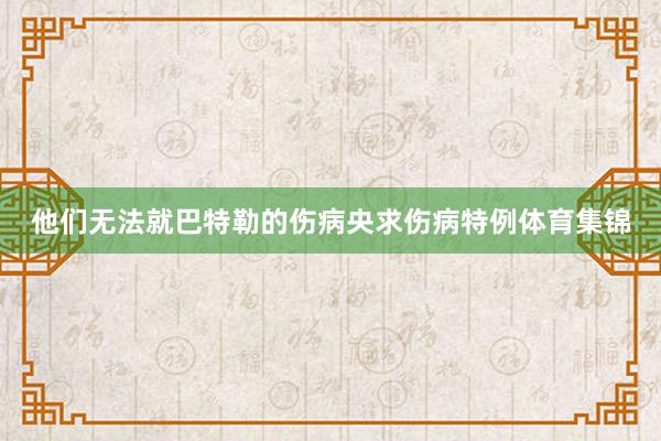 他们无法就巴特勒的伤病央求伤病特例体育集锦