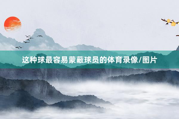 这种球最容易蒙蔽球员的体育录像/图片