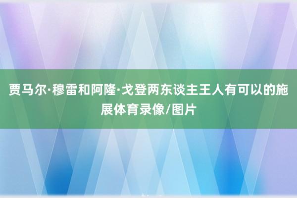 贾马尔·穆雷和阿隆·戈登两东谈主王人有可以的施展体育录像/图片
