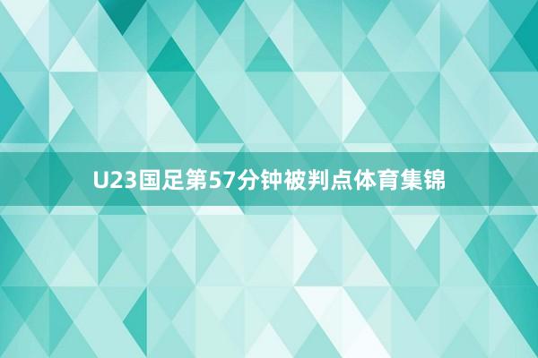 U23国足第57分钟被判点体育集锦