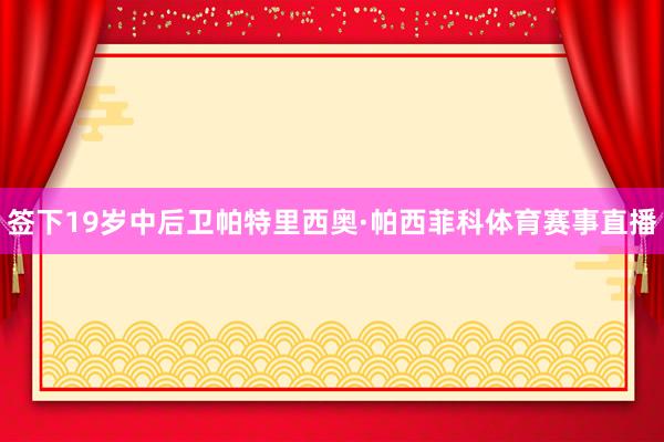 签下19岁中后卫帕特里西奥·帕西菲科体育赛事直播