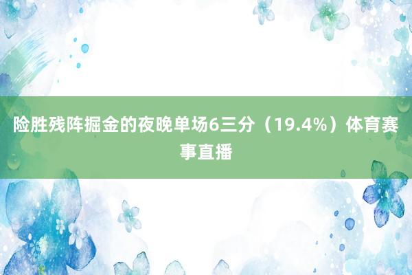 险胜残阵掘金的夜晚单场6三分（19.4%）体育赛事直播