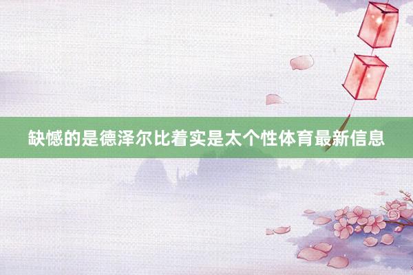 缺憾的是德泽尔比着实是太个性体育最新信息