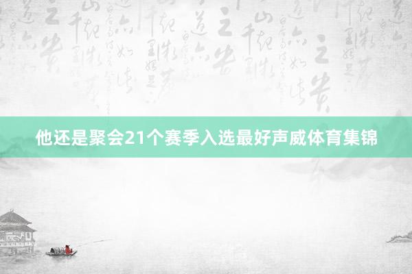 他还是聚会21个赛季入选最好声威体育集锦