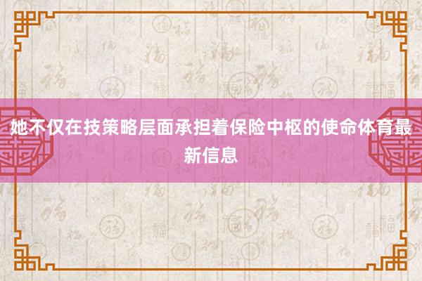 她不仅在技策略层面承担着保险中枢的使命体育最新信息