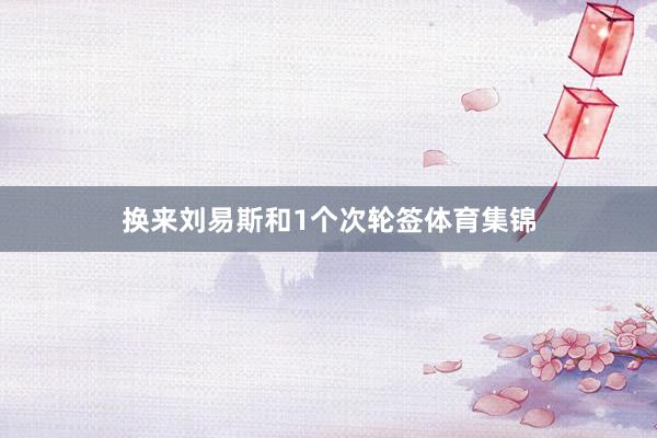 换来刘易斯和1个次轮签体育集锦