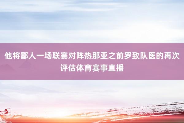 他将鄙人一场联赛对阵热那亚之前罗致队医的再次评估体育赛事直播