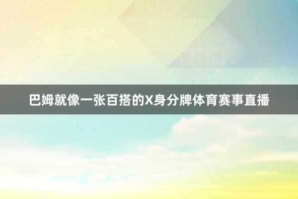 巴姆就像一张百搭的X身分牌体育赛事直播