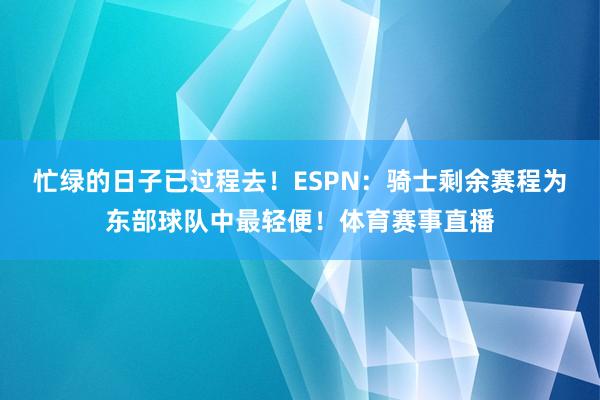 忙绿的日子已过程去！ESPN：骑士剩余赛程为东部球队中最轻便！体育赛事直播