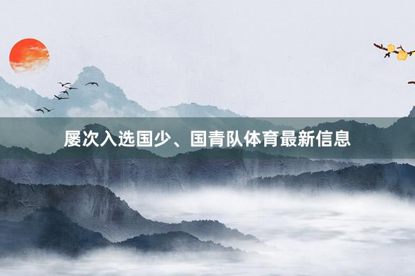 屡次入选国少、国青队体育最新信息