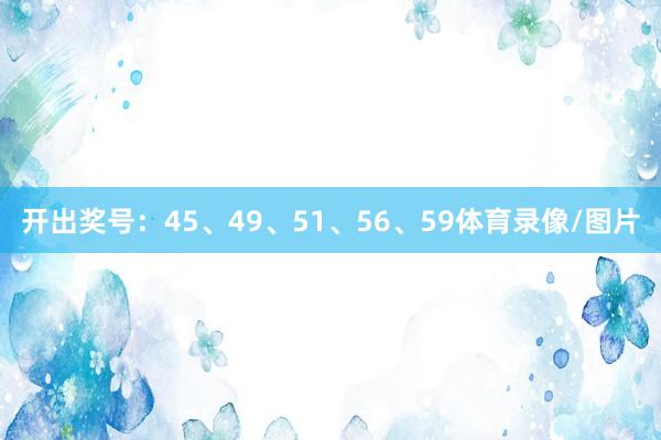 开出奖号：45、49、51、56、59体育录像/图片