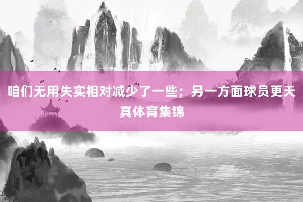 咱们无用失实相对减少了一些；另一方面球员更天真体育集锦