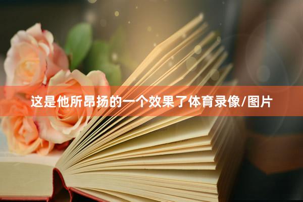 这是他所昂扬的一个效果了体育录像/图片