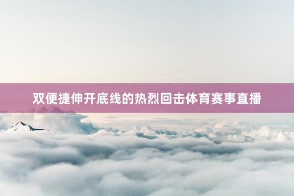双便捷伸开底线的热烈回击体育赛事直播