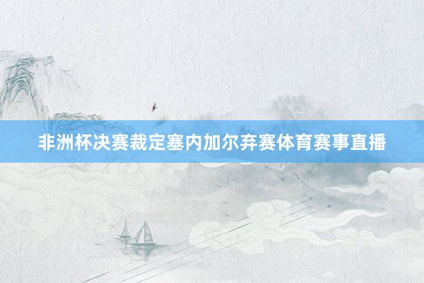 非洲杯决赛裁定塞内加尔弃赛体育赛事直播