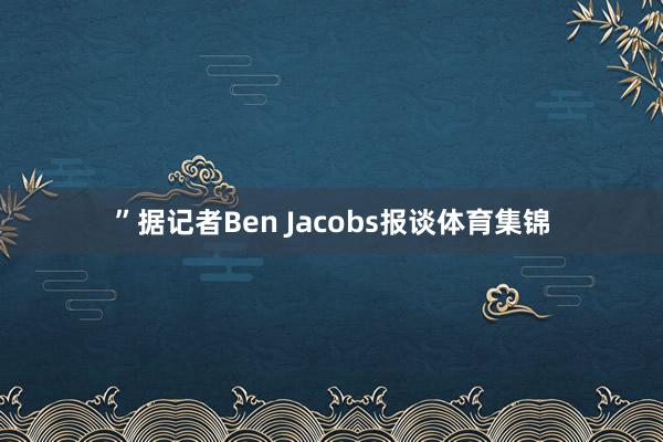 ”据记者Ben Jacobs报谈体育集锦