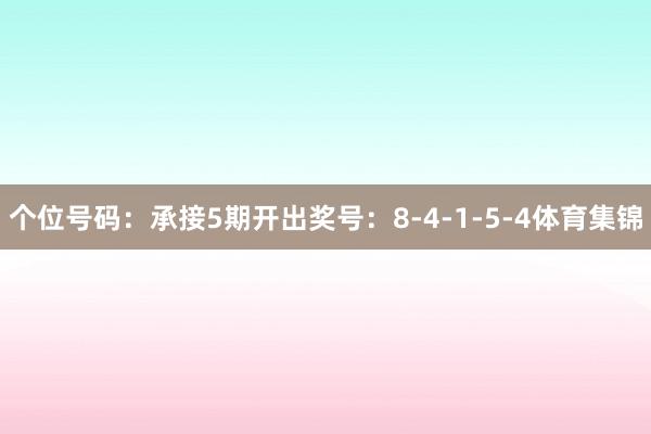 个位号码：承接5期开出奖号：8-4-1-5-4体育集锦