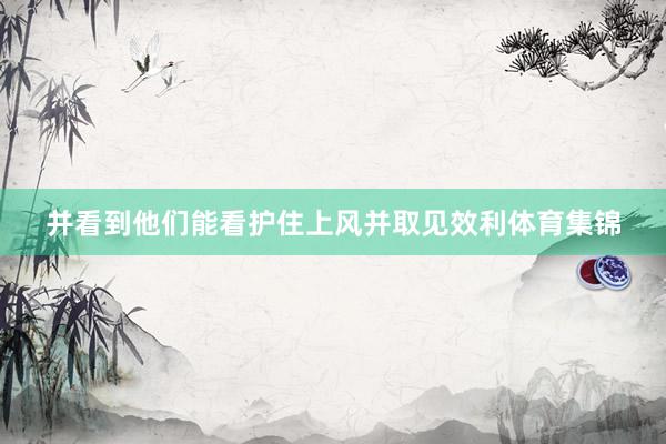 并看到他们能看护住上风并取见效利体育集锦